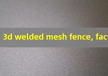 3d welded mesh fence, factory